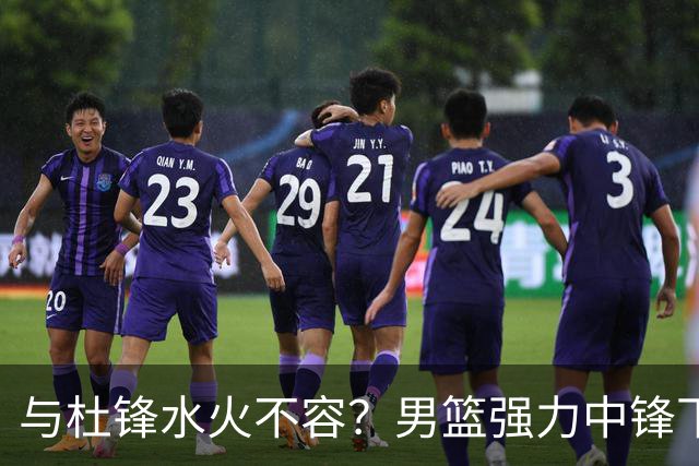 与杜锋水火不容？男篮强力中锋下家曝光，广东队惨遭重大打击！