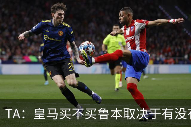 TA：皇马买不买鲁本取决于有没有中卫离队，卡雷拉斯将与库库竞争